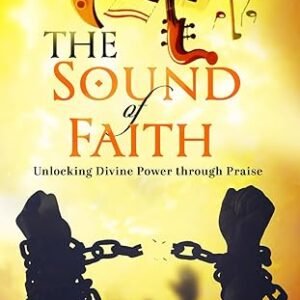 THE SOUND OF FAITH: UNLOCKING DIVINE POWER THROUGH PRAISE